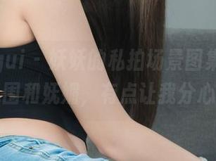 丽柜ligui – 妖妖的私拍场景图集，柔丝氛围和妩媚，有点让我分心啦