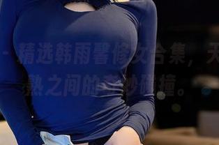 星颜社 – 精选韩雨馨修女合集，天真与成熟之间的奇妙碰撞。
